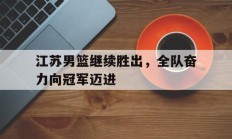 九游娱乐官方网站-江苏男篮继续胜出，全队奋力向冠军迈进的简单介绍