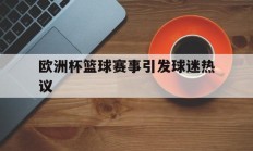 九游体育官方入口-欧洲杯篮球赛事引发球迷热议